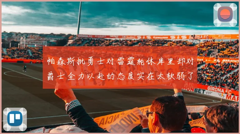 帕森斯批勇士对雷霆轮休库里却对爵士全力以赴的态度实在太软弱了