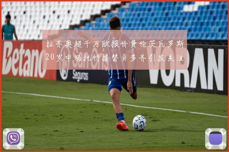 拉齐奥超千万欧报价费伦茨瓦罗斯20岁中场托特接替贡多齐引发关注