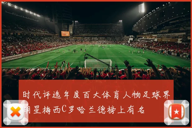 时代评选年度百大体育人物足球界明星梅西C罗哈兰德榜上有名