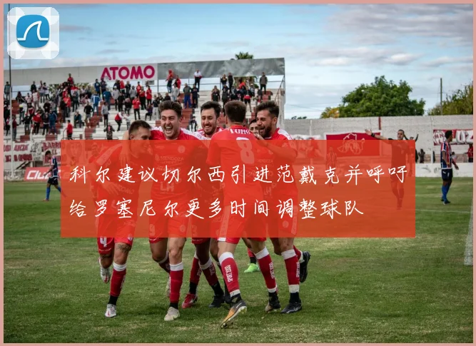 科尔建议切尔西引进范戴克并呼吁给罗塞尼尔更多时间调整球队
