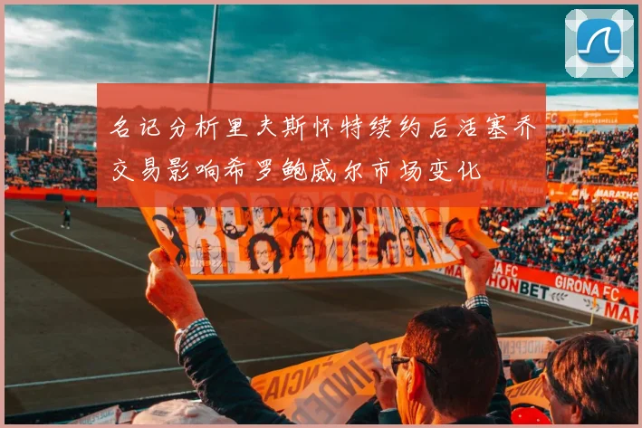 名记分析里夫斯怀特续约后活塞乔交易影响希罗鲍威尔市场变化