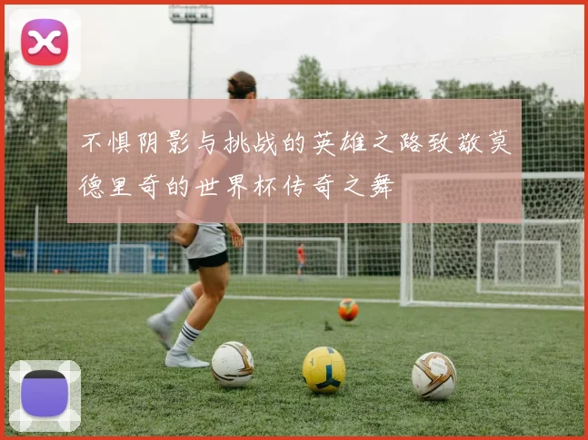 不惧阴影与挑战的英雄之路致敬莫德里奇的世界杯传奇之舞