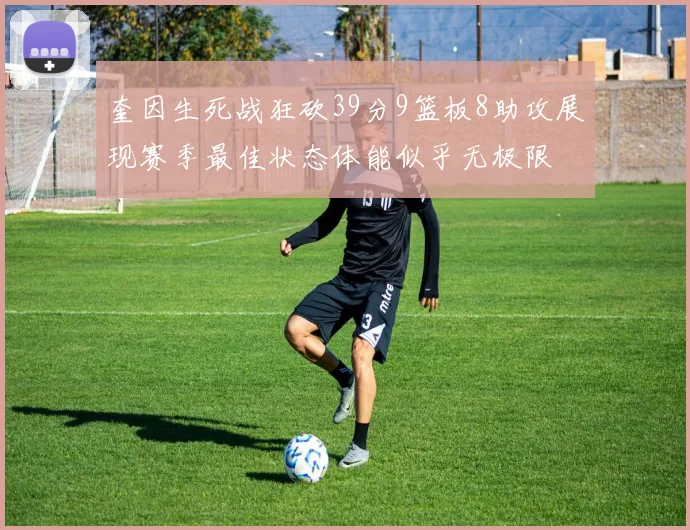 奎因生死战狂砍39分9篮板8助攻展现赛季最佳状态体能似乎无极限