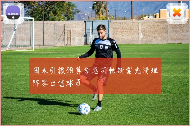 国米引援预算告急买帕斯需先清理阵容出售球员