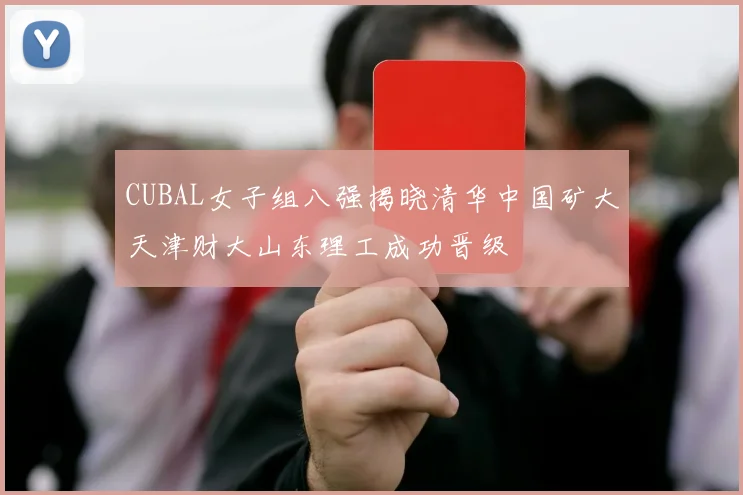 CUBAL女子组八强揭晓清华中国矿大天津财大山东理工成功晋级
