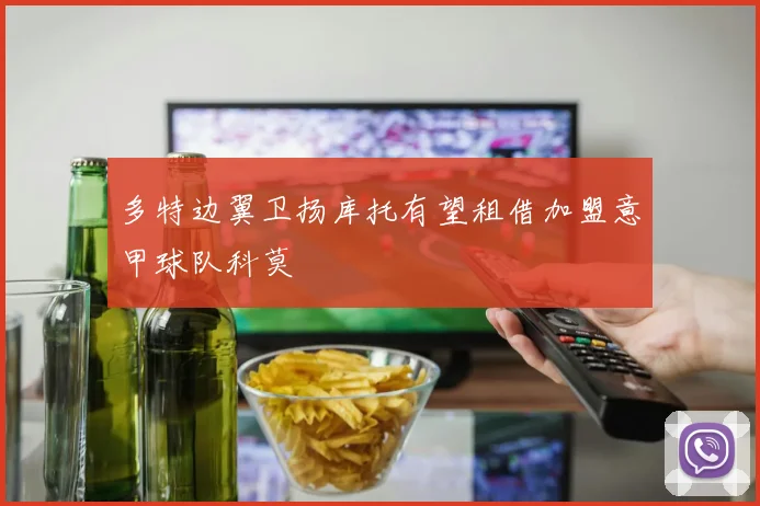 多特边翼卫扬库托有望租借加盟意甲球队科莫
