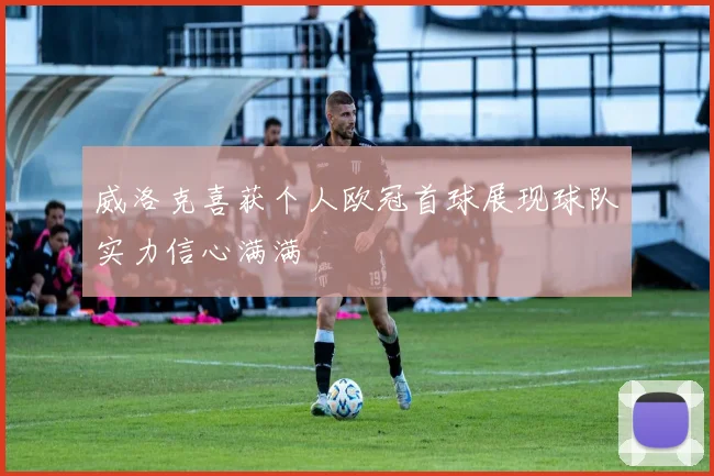 威洛克喜获个人欧冠首球展现球队实力信心满满