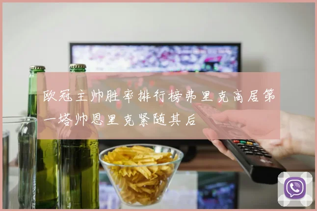 欧冠主帅胜率排行榜弗里克高居第一塔帅恩里克紧随其后
