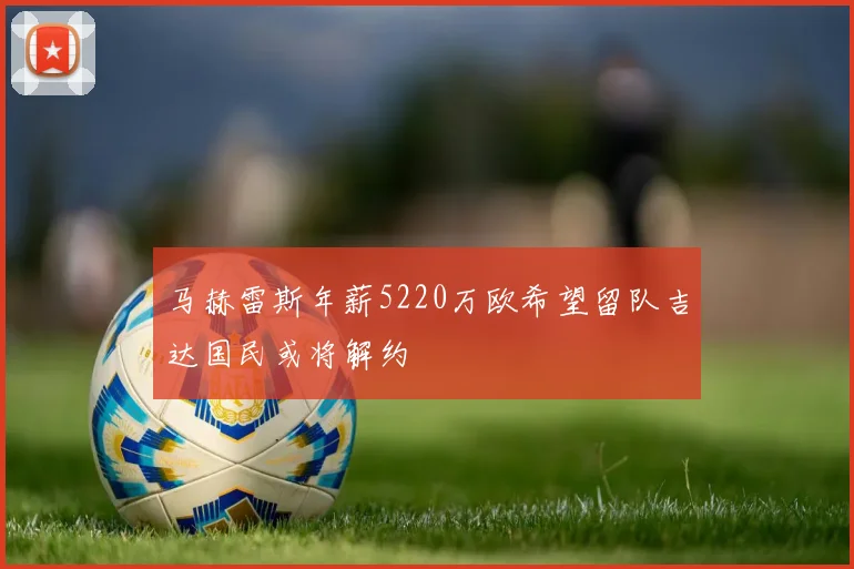 马赫雷斯年薪5220万欧希望留队吉达国民或将解约