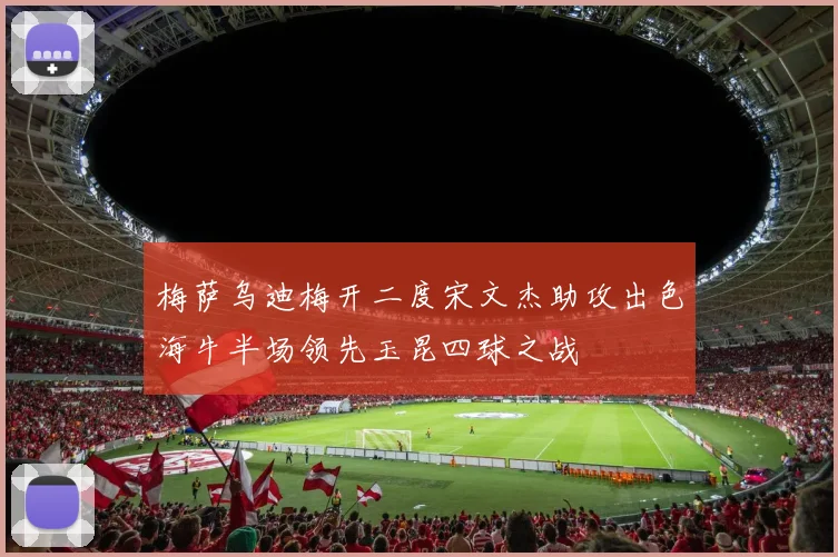 梅萨乌迪梅开二度宋文杰助攻出色海牛半场领先玉昆四球之战